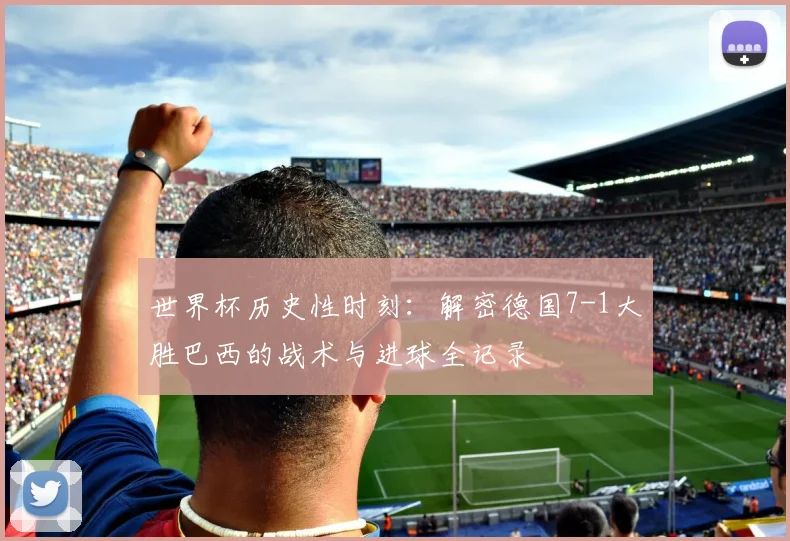世界杯历史性时刻：解密德国7-1大胜巴西的战术与进球全记录
