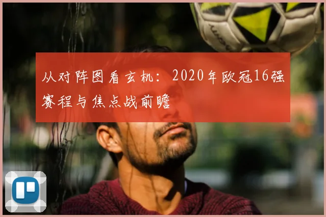 从对阵图看玄机：2020年欧冠16强赛程与焦点战前瞻