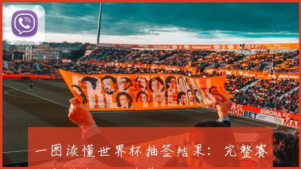 一图读懂世界杯抽签结果：完整赛程与焦点对决速览