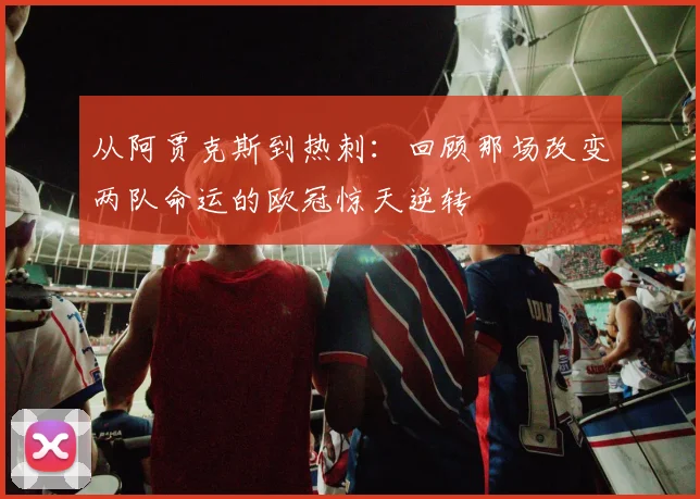 从阿贾克斯到热刺：回顾那场改变两队命运的欧冠惊天逆转