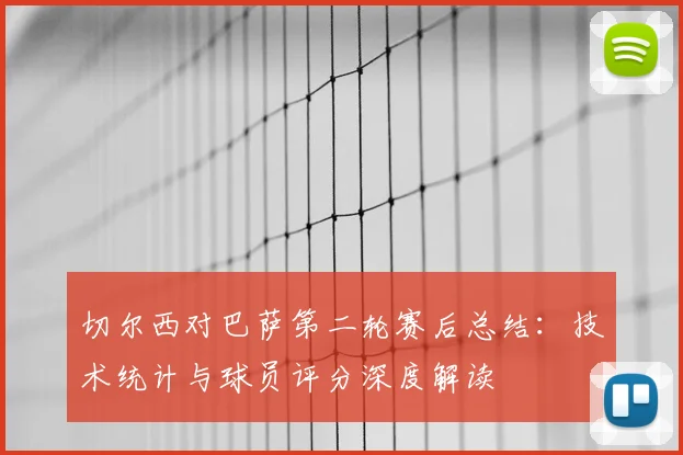 切尔西对巴萨第二轮赛后总结：技术统计与球员评分深度解读