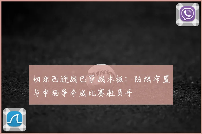 切尔西迎战巴萨战术板：防线布置与中场争夺成比赛胜负手