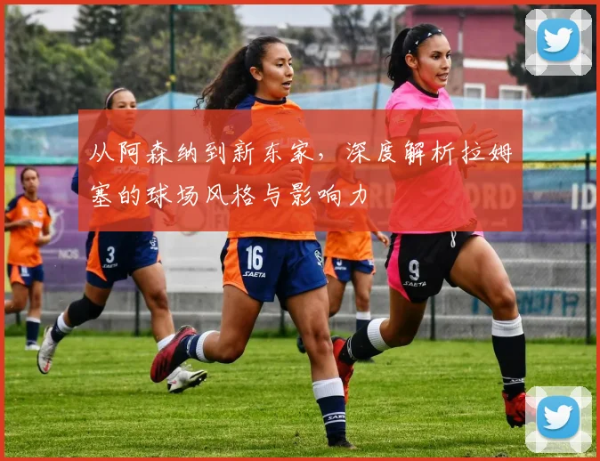 从阿森纳到新东家，深度解析拉姆塞的球场风格与影响力