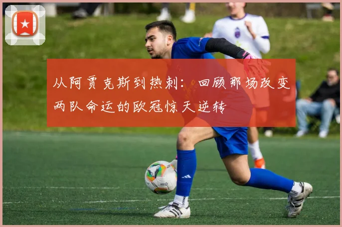 从阿贾克斯到热刺：回顾那场改变两队命运的欧冠惊天逆转