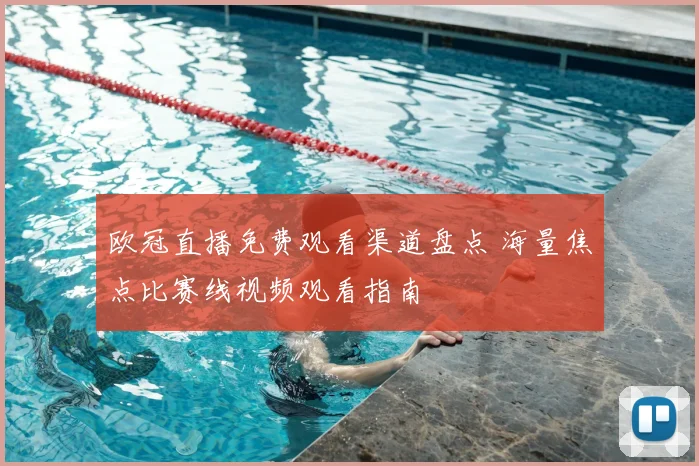 欧冠直播免费观看渠道盘点 海量焦点比赛线视频观看指南