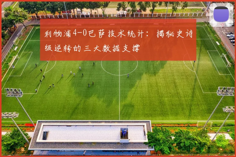 利物浦4-0巴萨技术统计：揭秘史诗级逆转的三大数据支撑