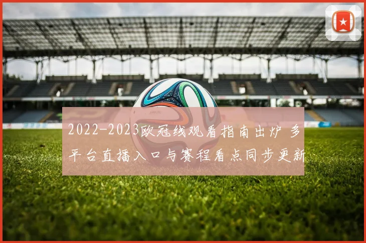 2022-2023欧冠线观看指南出炉 多平台直播入口与赛程看点同步更新